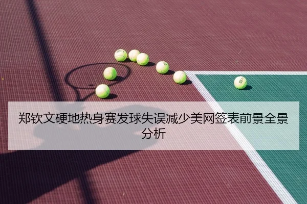 郑钦文硬地热身赛发球失误减少美网签表前景全景分析