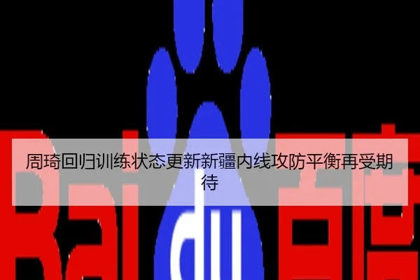周琦回归训练状态更新新疆内线攻防平衡再受期待