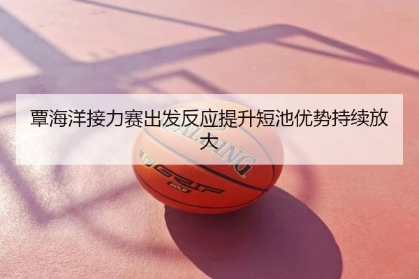 覃海洋接力赛出发反应提升短池优势持续放大